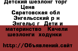 Детский шезлонг торг › Цена ­ 1 499 - Саратовская обл., Энгельсский р-н, Энгельс г. Дети и материнство » Качели, шезлонги, ходунки   